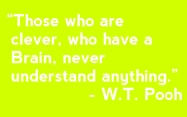 “Those who are  clever, who have a   Brain, never  understand anything.”                 - W.T. Pooh 