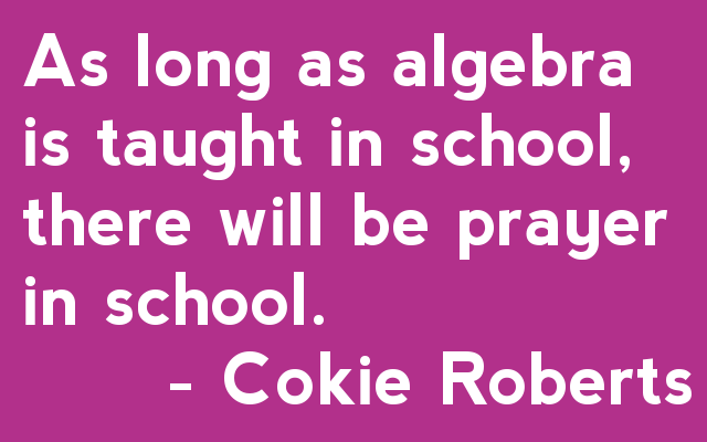 As long as algebra is taught in school, there will be prayer in school. - Cokie Roberts